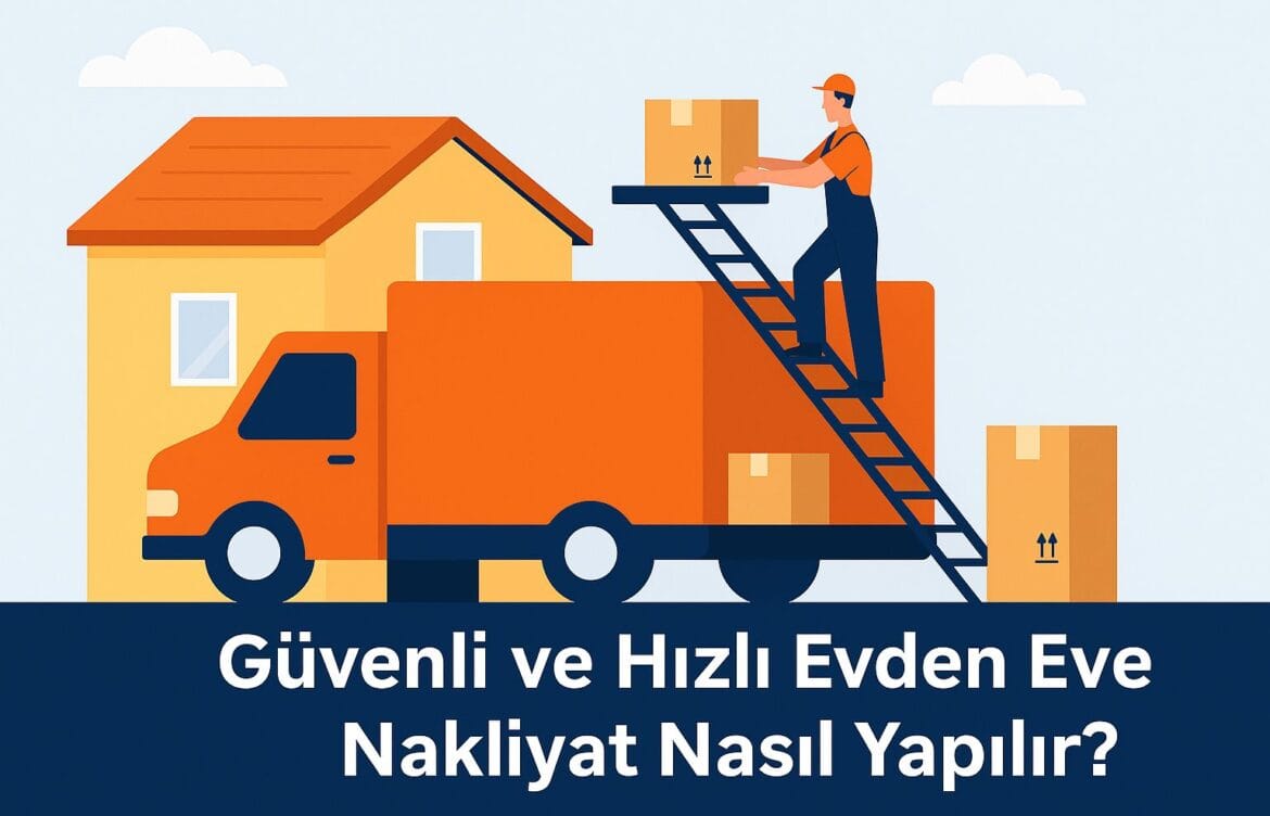 Güvenli Ve Hızlı Evden Eve Nakliyat Nasıl Yapılır?
